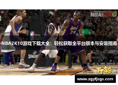 NBA2K10游戏下载大全:轻松获取全平台版本与安装指南 NBA2K10游戏下载大全:轻松获取全平台版本与安装指南
