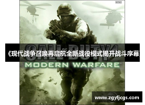 《现代战争召唤再启航全新战役模式揭开战斗序幕》